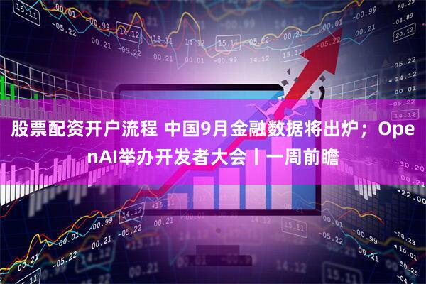 股票配资开户流程 中国9月金融数据将出炉；OpenAI举办开发者大会丨一周前瞻