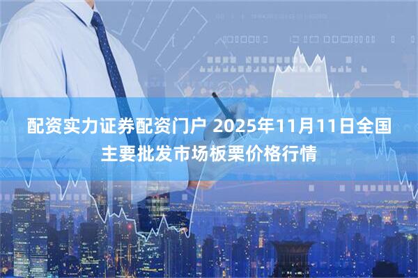 配资实力证券配资门户 2025年11月11日全国主要批发市场板栗价格行情